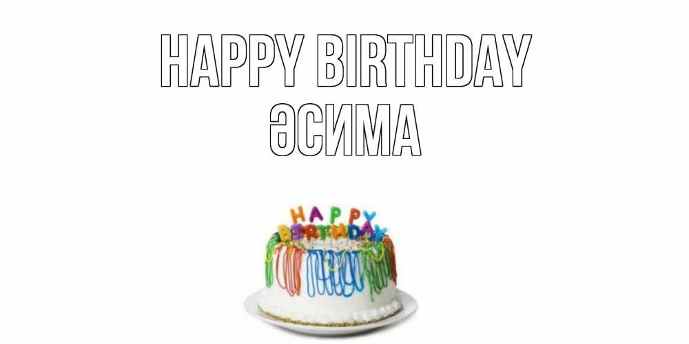 Greetings card с именем, ӘСИМА Happy Birthday Тортик Greetings with text for free download 