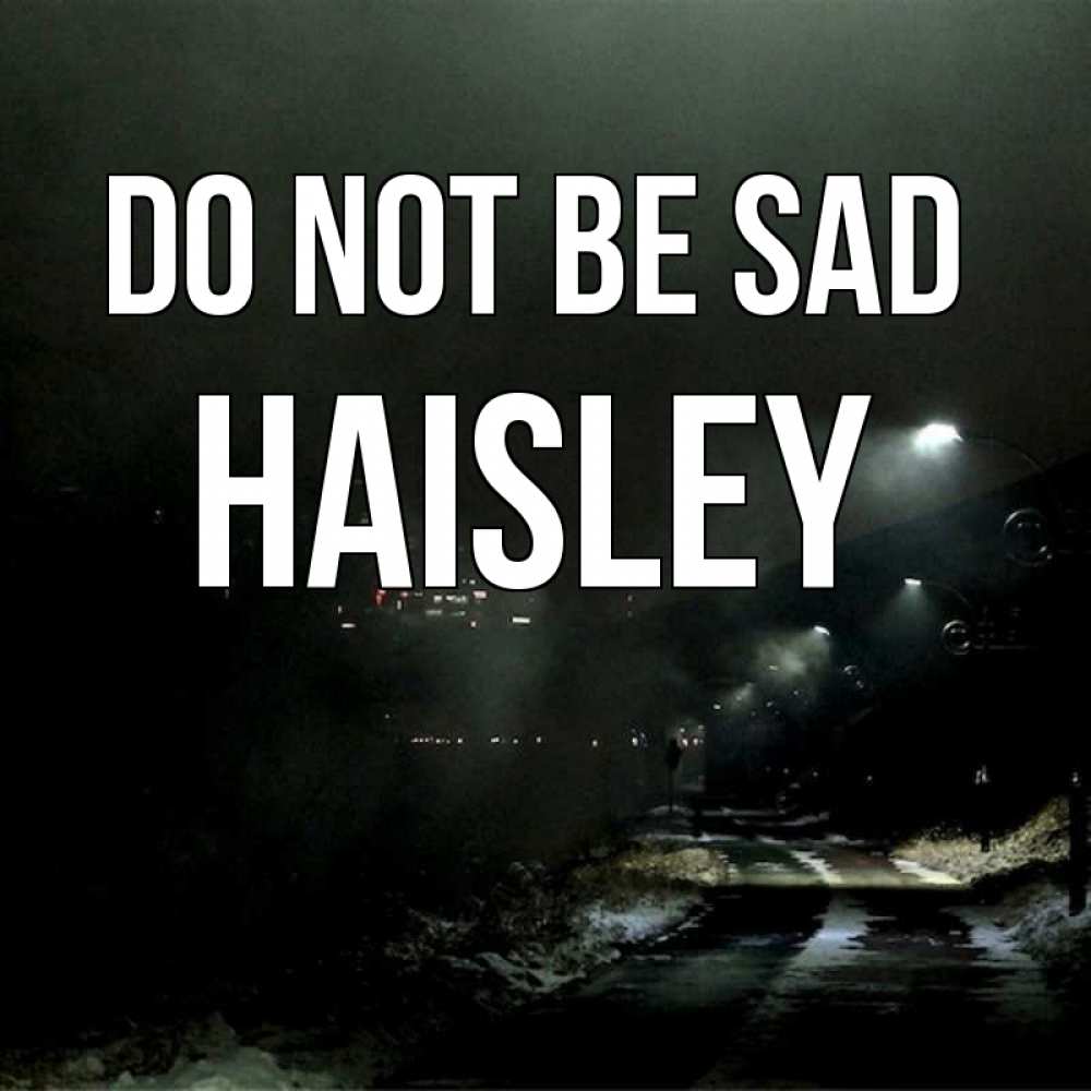 Greetings card с именем, Haisley Do not be sad фонари Greetings with text for free download 