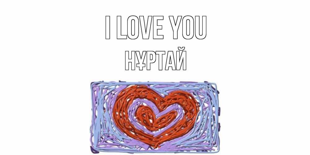 Greetings card с именем, Нұртай I love you сердце Greetings with text for free download 