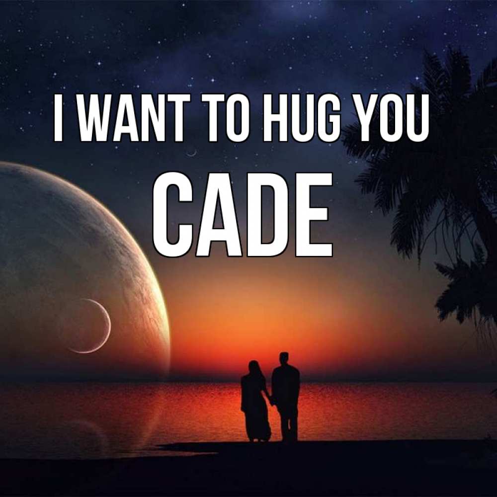 Greetings card с именем, Cade I want to hug you восход спутников Greetings with text for free download 