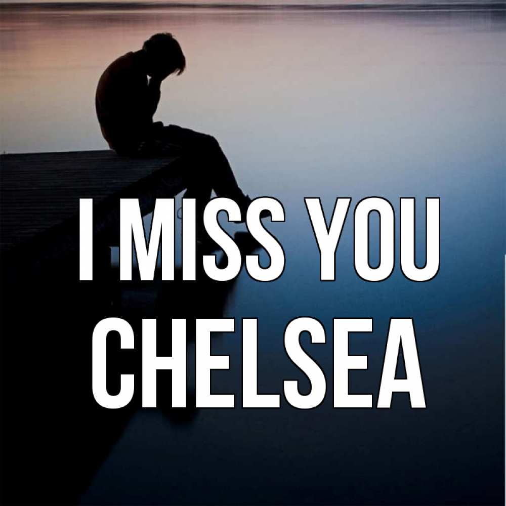 Greetings card с именем, Chelsea I miss you печаль Greetings with text for free download 