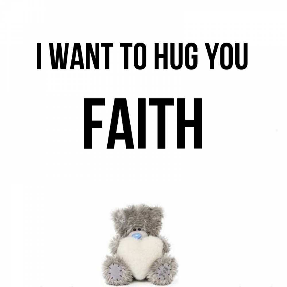 Greetings card с именем, Faith I want to hug you медвежонок с сердечком белого цвета Greetings with text for free download 