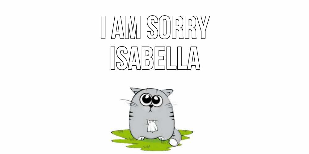 Greetings card с именем, Isabella I am sorry открытка с котиком просящим прощения Greetings with text for free download 