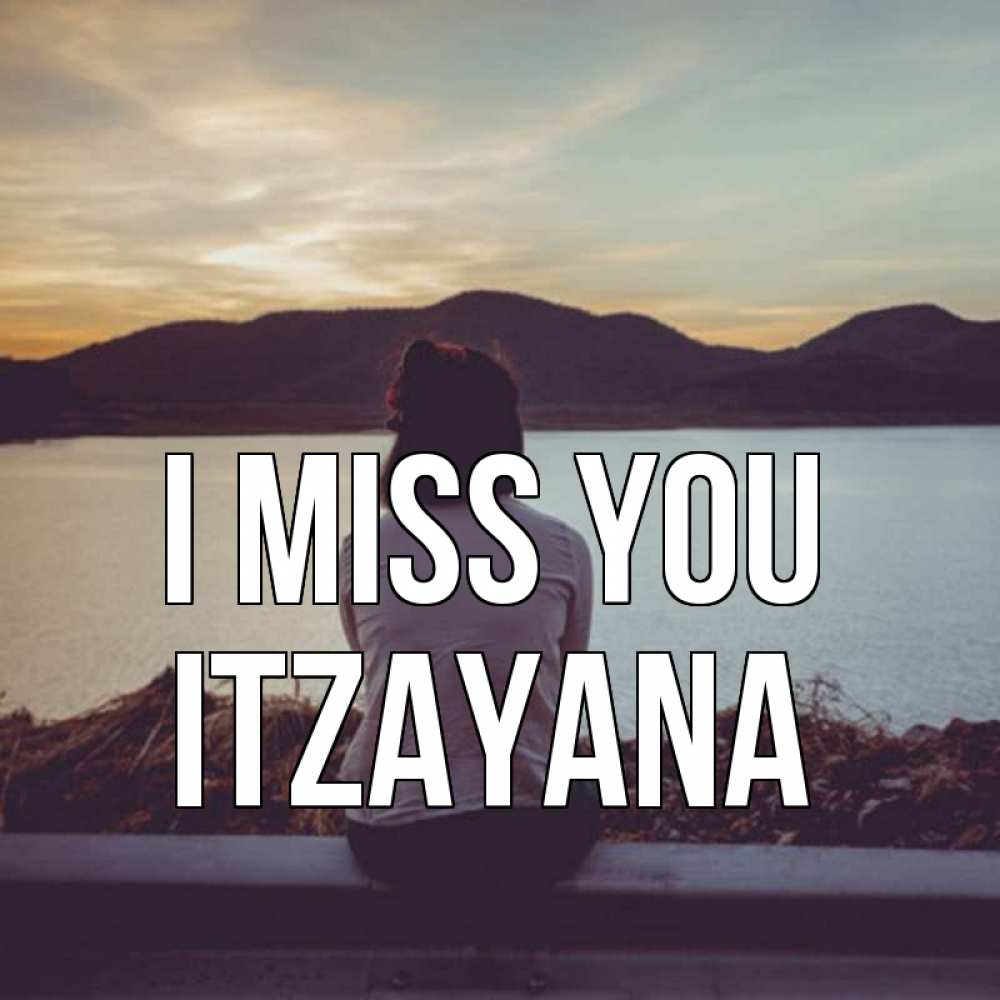 Greetings card с именем, Itzayana I miss you я уже соскучилась Greetings with text for free download 