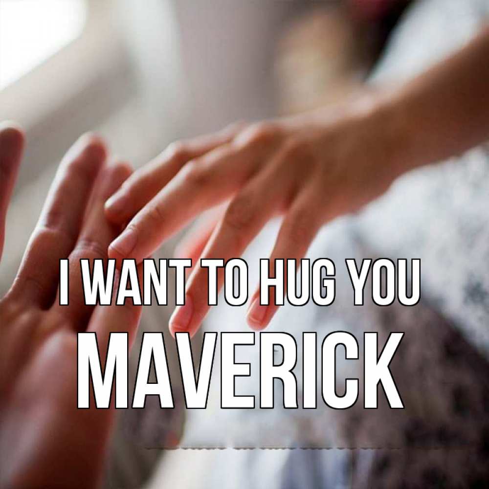 Greetings card с именем, Maverick I want to hug you прикосновение Greetings with text for free download 