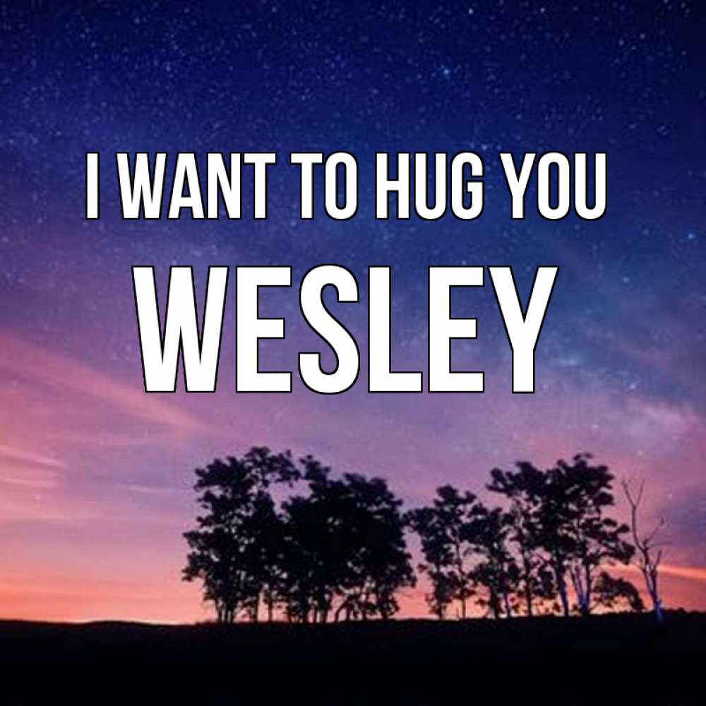 Greetings card с именем, Wesley I want to hug you силуэты деревьев Greetings with text for free download 