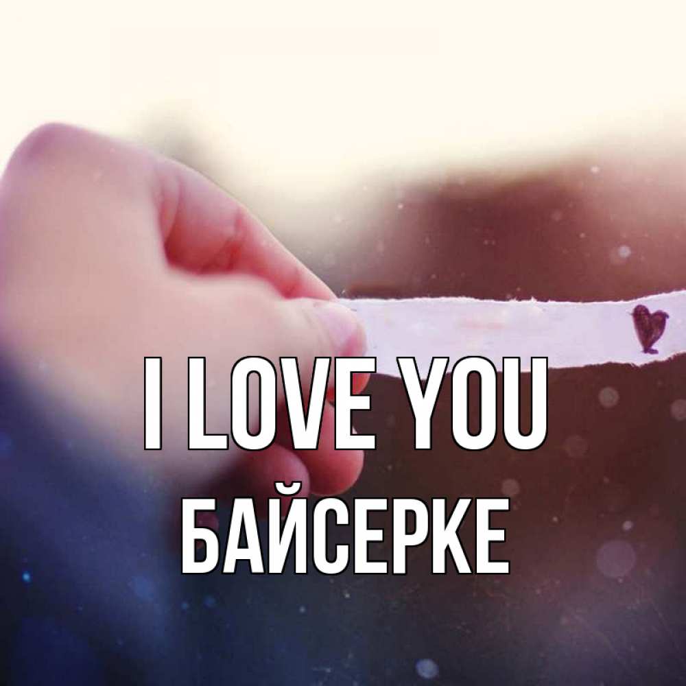Greetings card с именем, Байсерке I love you для тебя Greetings with text for free download 