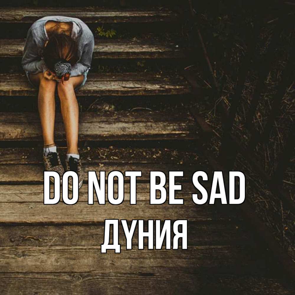 Greetings card с именем, ДҮНИЯ Do not be sad девушка сидит на деревянных ступеньках Greetings with text for free download 