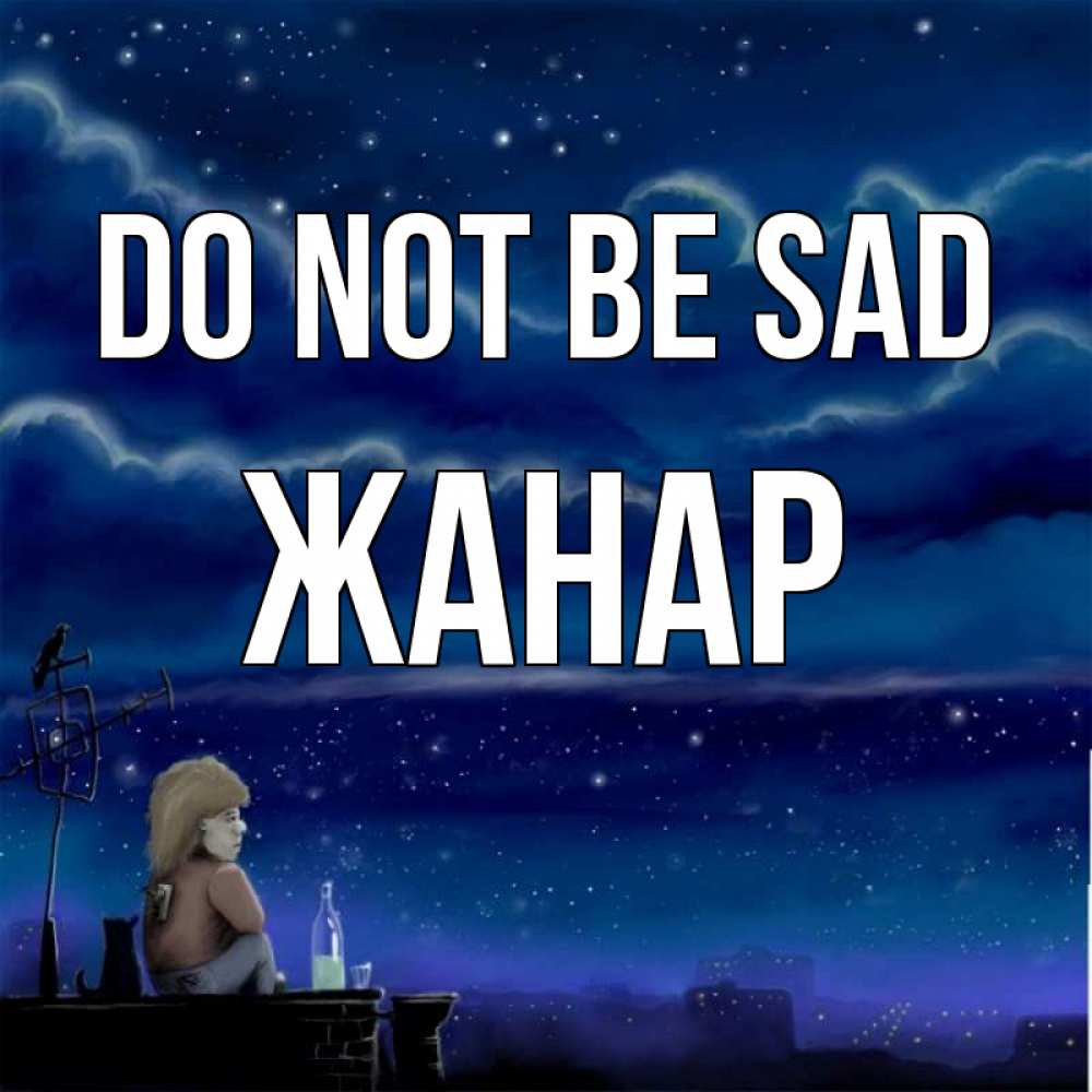Greetings card с именем, ЖАНАР Do not be sad город с крыши Greetings with text for free download 