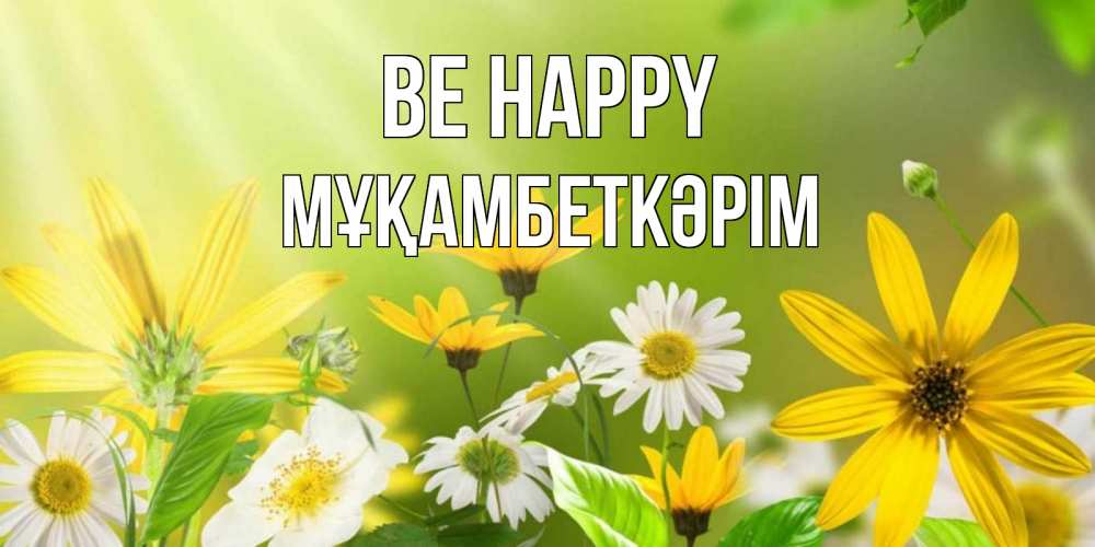 Greetings card с именем, Мұқамбеткәрім Be happy цветы Greetings with text for free download 