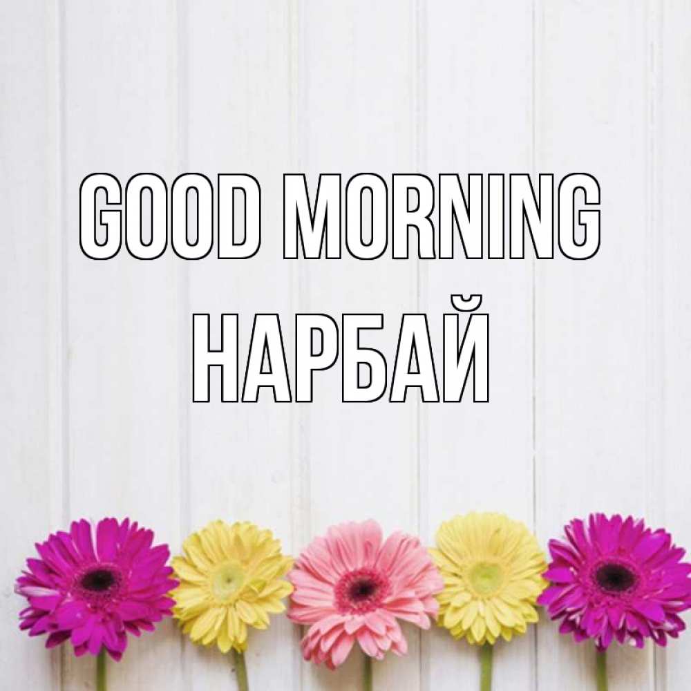 Greetings card с именем, НАРБАЙ Good morning красный желтый и розовый цветок Greetings with text for free download 