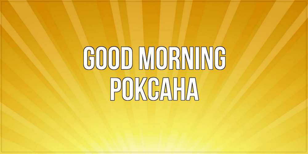 Greetings card с именем, Роксана Good morning пожелания доброго утра Greetings with text for free download 