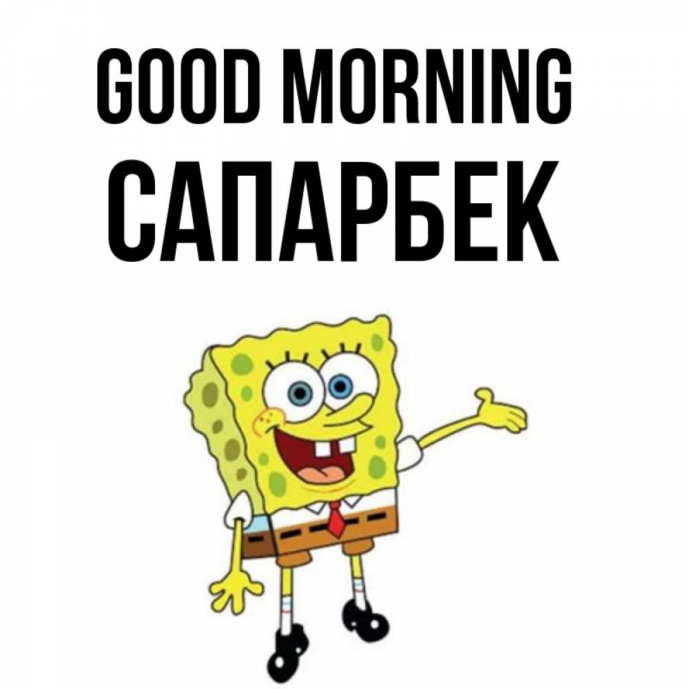 Greetings card с именем, САПАРБЕК Good morning губка боб улыбается Greetings with text for free download 