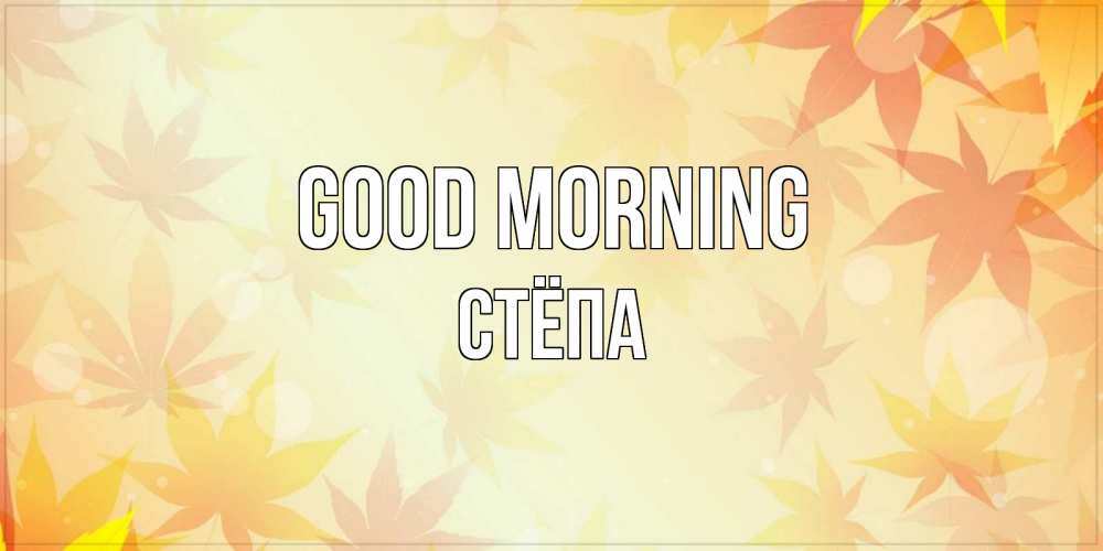 Greetings card с именем, Стёпа Good morning доброе утро Greetings with text for free download 