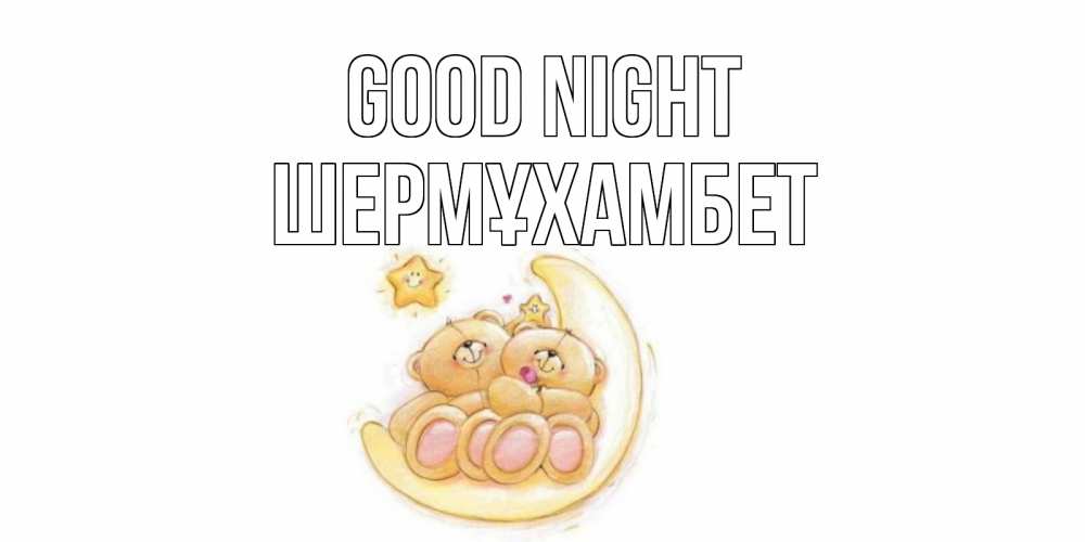 Greetings card с именем, ШЕРМҰХАМБЕТ Good night мишки, месяц Greetings with text for free download 