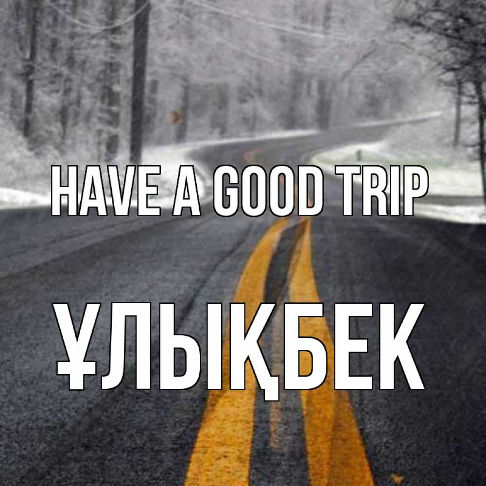 Greetings card с именем, ҰЛЫҚБЕК Have a good trip хорошего вам путешествия Greetings with text for free download 