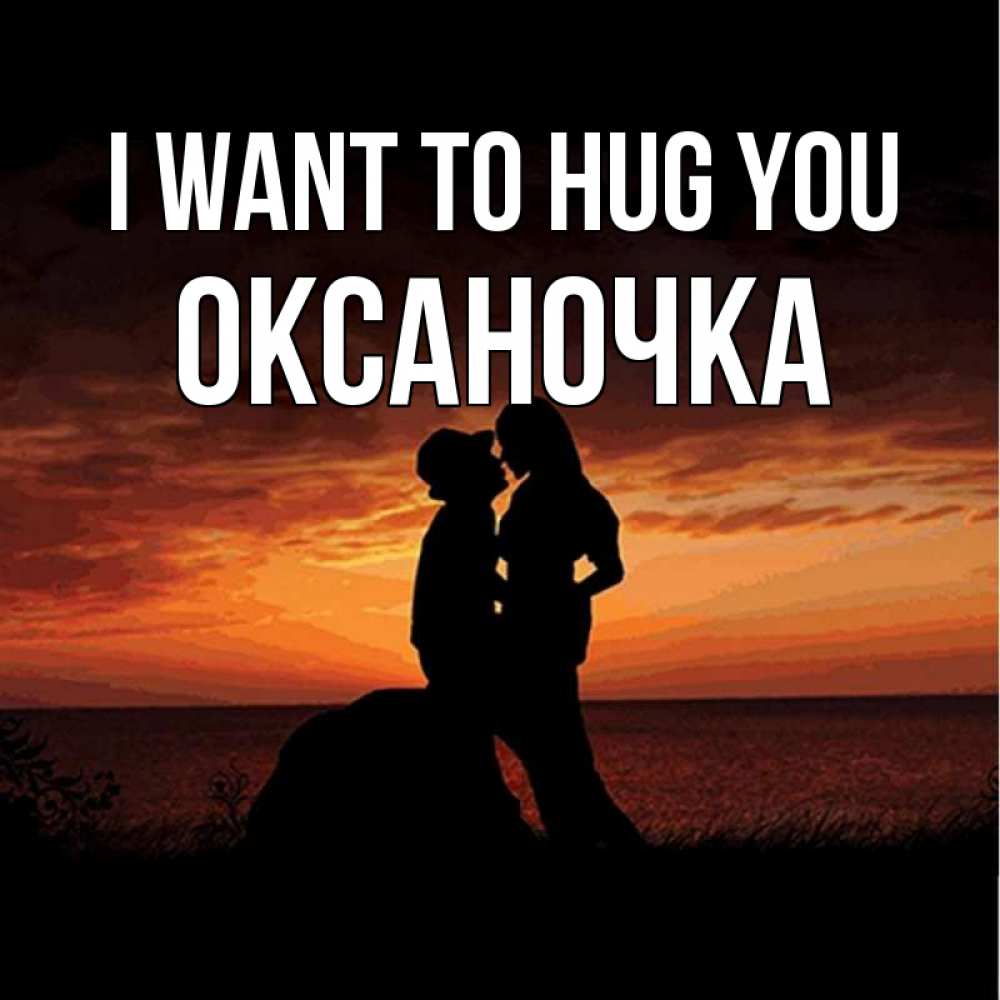 Greetings card с именем, Оксаночка I want to hug you парень и девушка и оранжевое небо Greetings with text for free download 