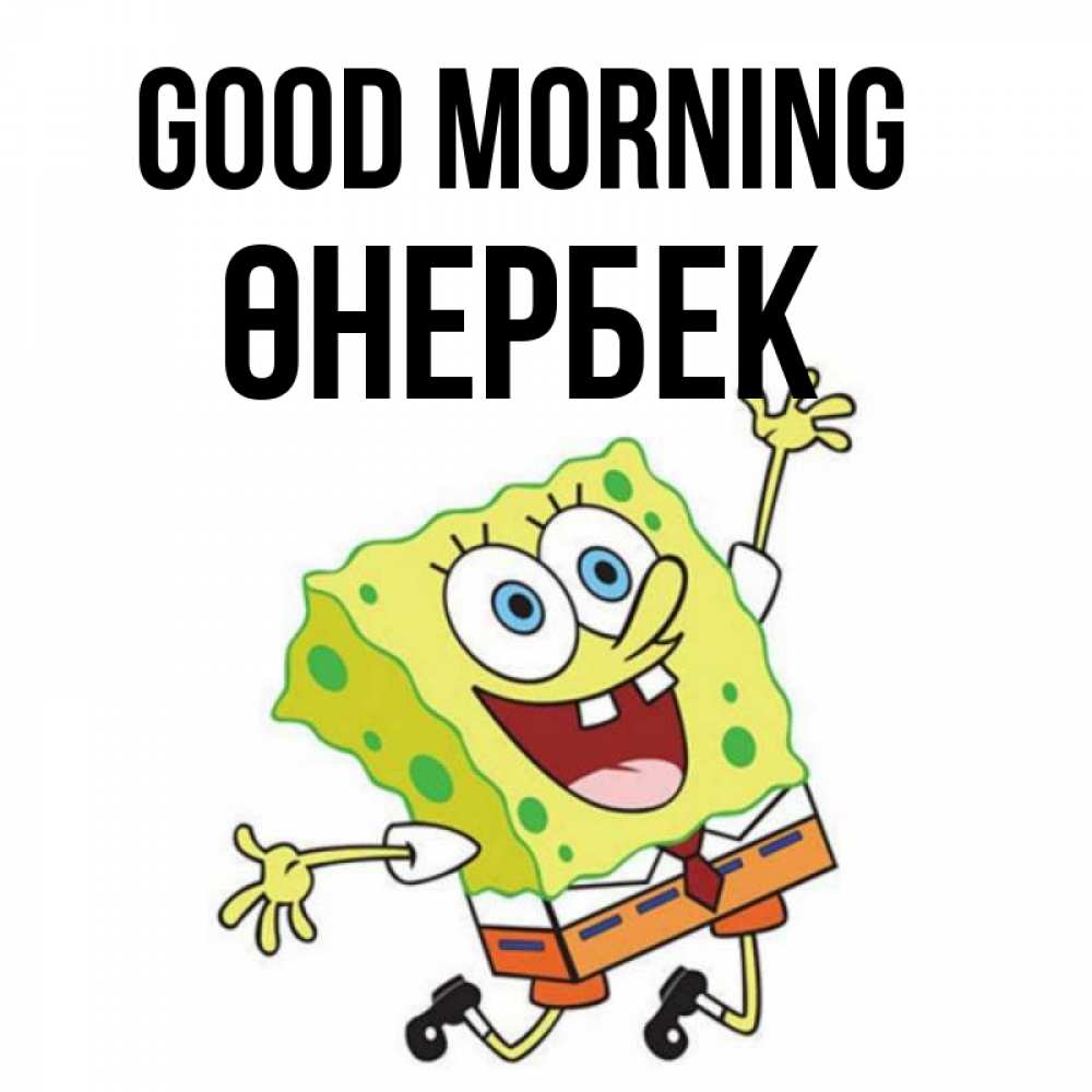 Greetings card с именем, ӨНЕРБЕК Good morning улыбающийся спанч Боб Greetings with text for free download 