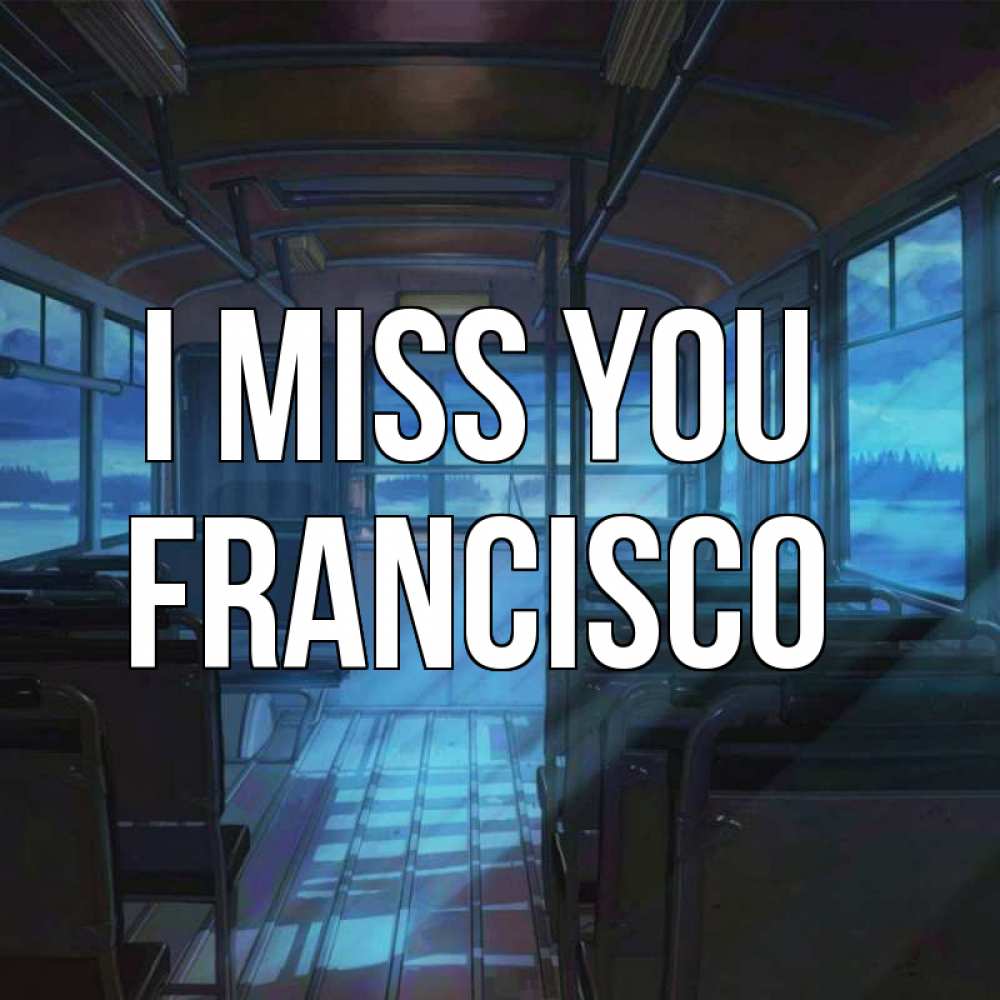 Greetings card с именем, Francisco I miss you тоска Greetings with text for free download 