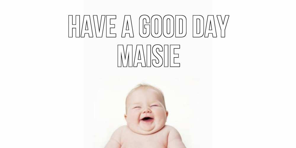 Greetings card с именем, Maisie Have a good day открытка для поднятия настроения Greetings with text for free download 