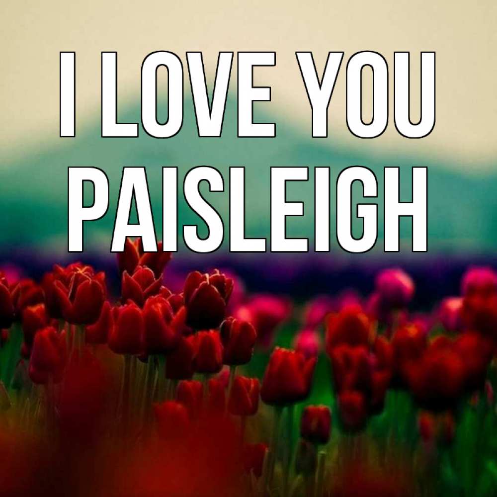 Greetings card с именем, Paisleigh I love you тюльпаны 4 Greetings with text for free download 