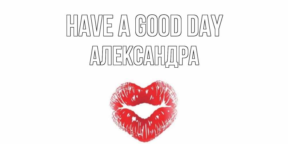 Greetings card с именем, Александра Have a good day Поцелуй Greetings with text for free download 