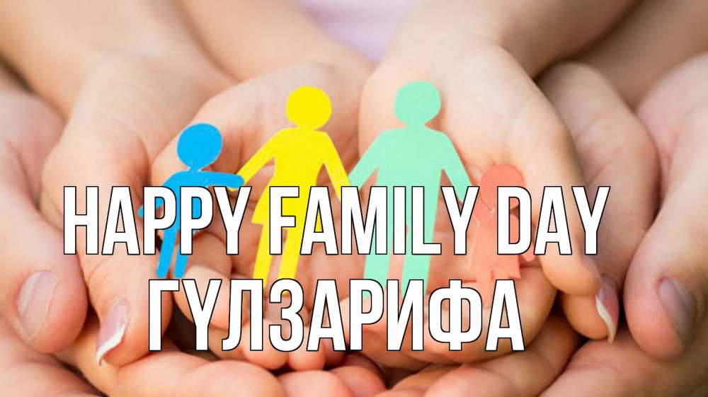 Greetings card с именем, ГҮЛЗАРИФА happy family day Руки, бумага, семья Greetings with text for free download 