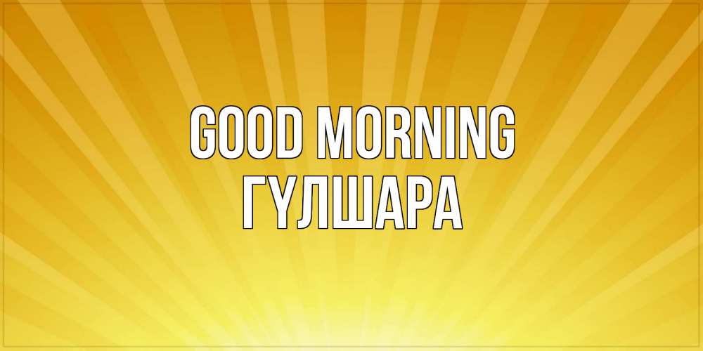 Greetings card с именем, ГҮЛШАРА Good morning пожелания доброго утра Greetings with text for free download 