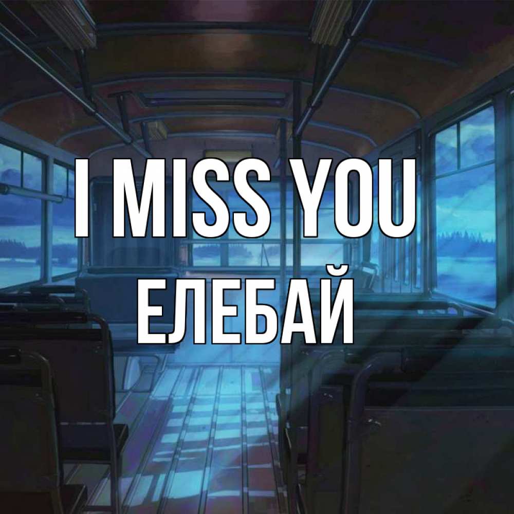 Greetings card с именем, Елебай I miss you тоска Greetings with text for free download 