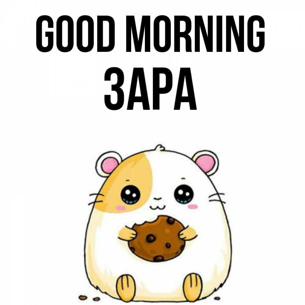 Greetings card с именем, ЗАРА Good morning есть печеньку. Утречко Greetings with text for free download 