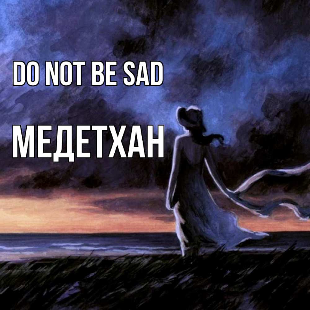Greetings card с именем, МЕДЕТХАН Do not be sad картина Greetings with text for free download 