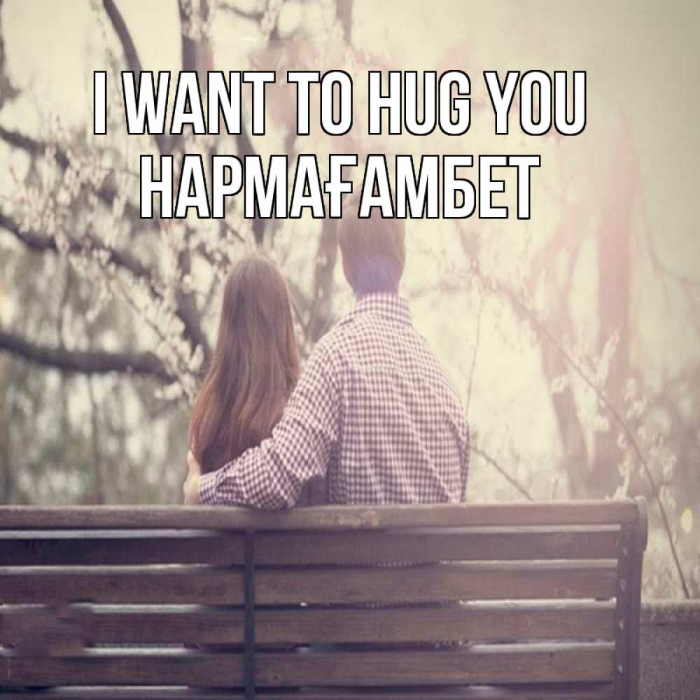 Greetings card с именем, НАРМАҒАМБЕТ I want to hug you цветут деревья весна Greetings with text for free download 