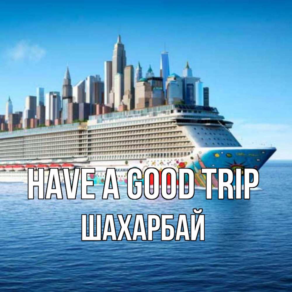 Greetings card с именем, ШАХАРБАЙ Have a good trip круизный лайнер с небоскребами Greetings with text for free download 