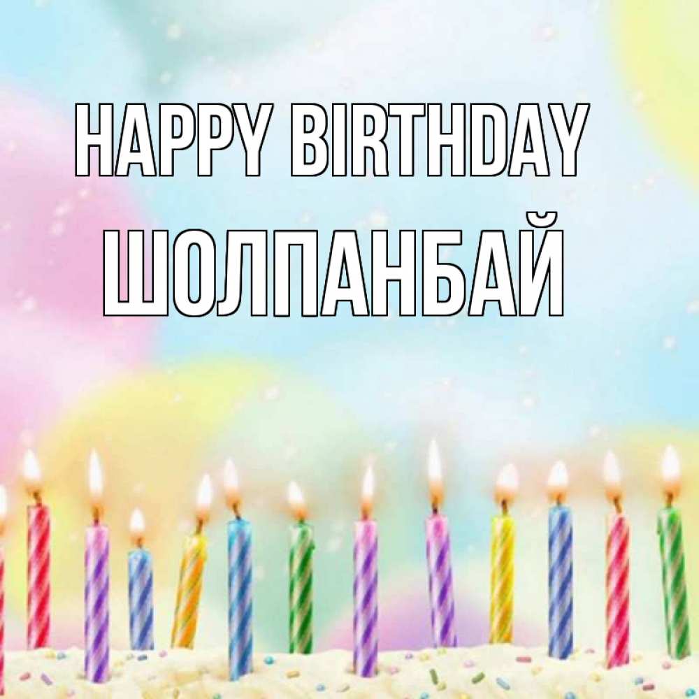 Greetings card с именем, ШОЛПАНБАЙ Happy Birthday разноцветное Greetings with text for free download 