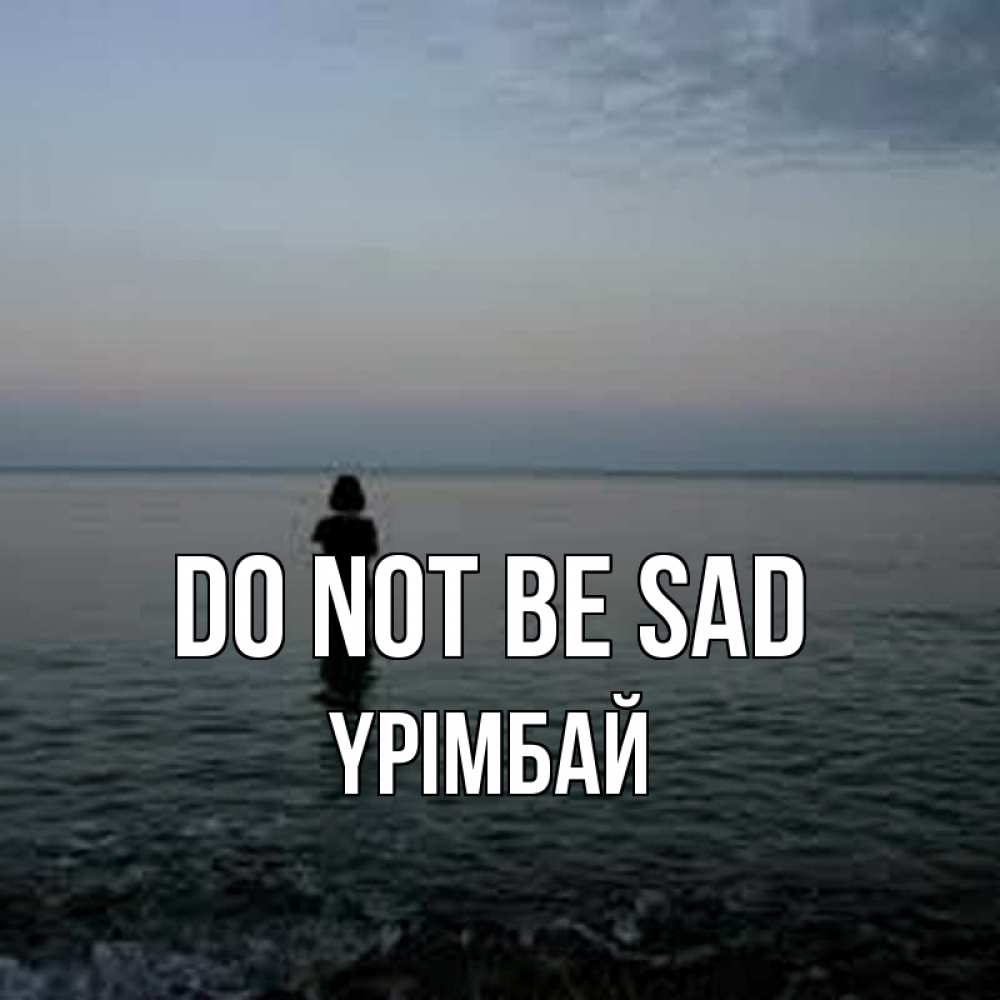 Greetings card с именем, ҮРІМБАЙ Do not be sad девушка Greetings with text for free download 