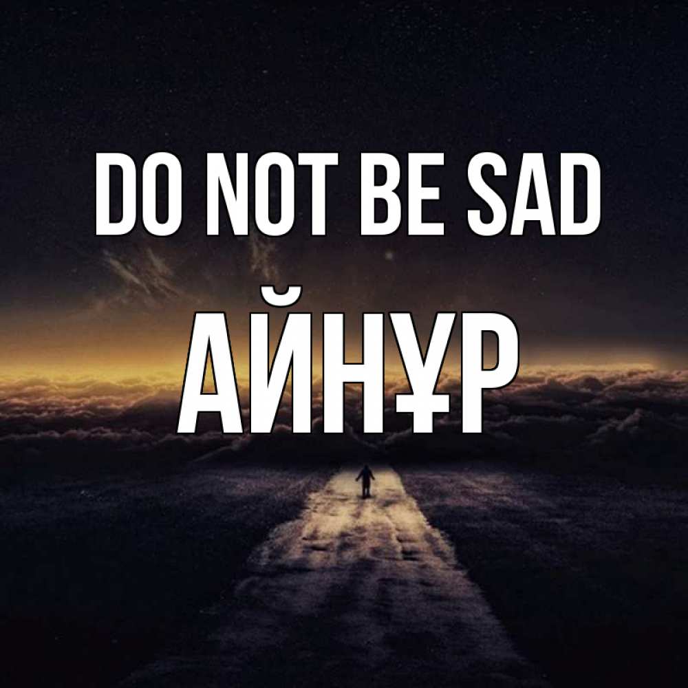 Greetings card с именем, АЙНҰР Do not be sad дорога в никуда Greetings with text for free download 