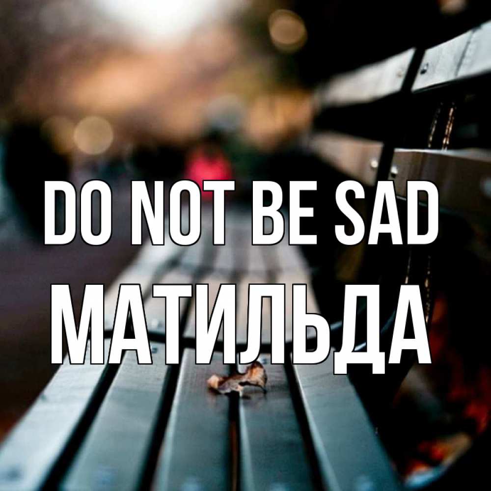 Greetings card с именем, Матильда Do not be sad размытый фон Greetings with text for free download 
