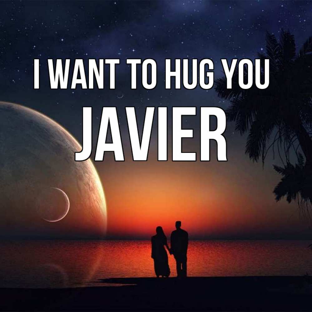 Greetings card с именем, Javier I want to hug you восход спутников Greetings with text for free download 