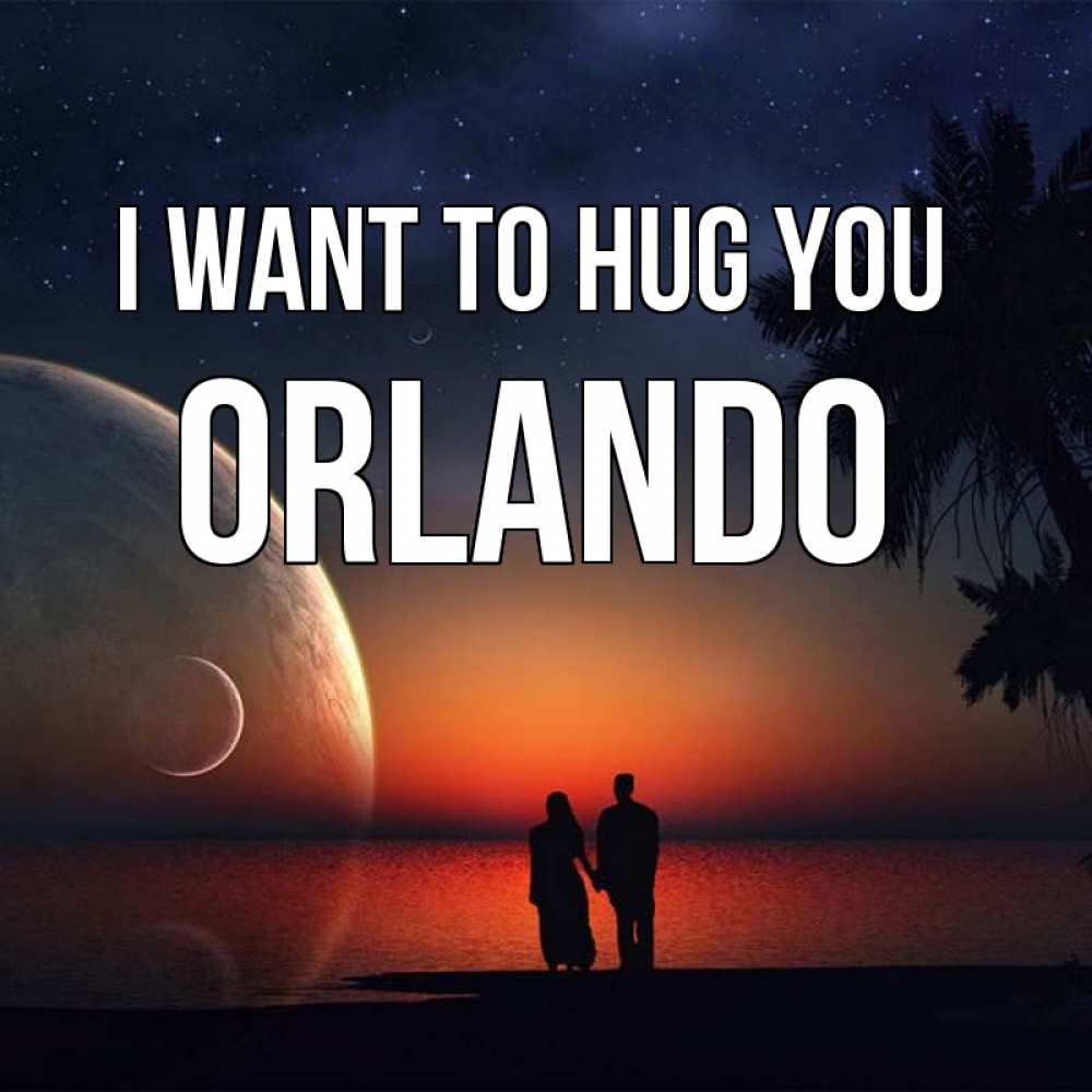 Greetings card с именем, Orlando I want to hug you восход спутников Greetings with text for free download 