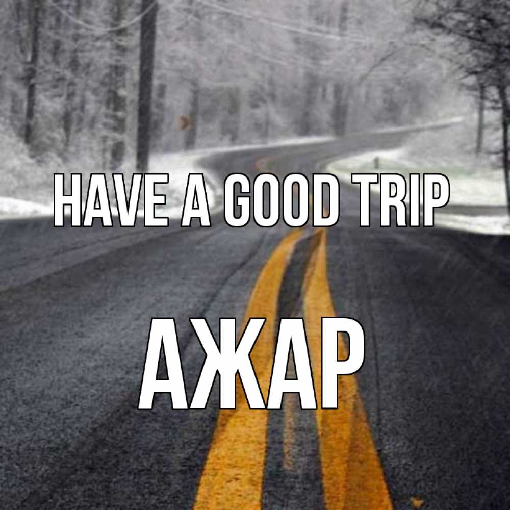 Greetings card с именем, АЖАР Have a good trip хорошего вам путешествия Greetings with text for free download 