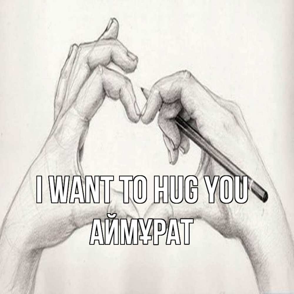 Greetings card с именем, Аймұрат I want to hug you карандашом 1 Greetings with text for free download 