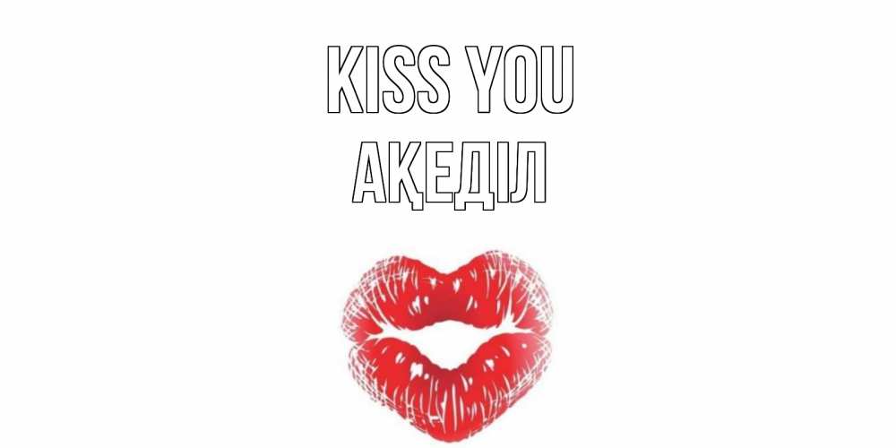 Greetings card с именем, Ақеділ Kiss you поцелуй Greetings with text for free download 