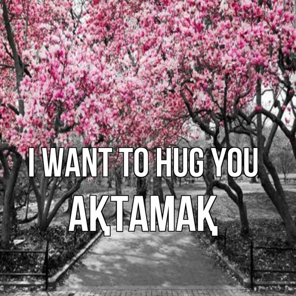 Greetings card с именем, Ақтамақ I want to hug you обработанное фото Greetings with text for free download 
