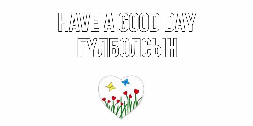 Greetings card с именем, ГҮЛБОЛСЫН Have a good day позитив Greetings with text for free download 