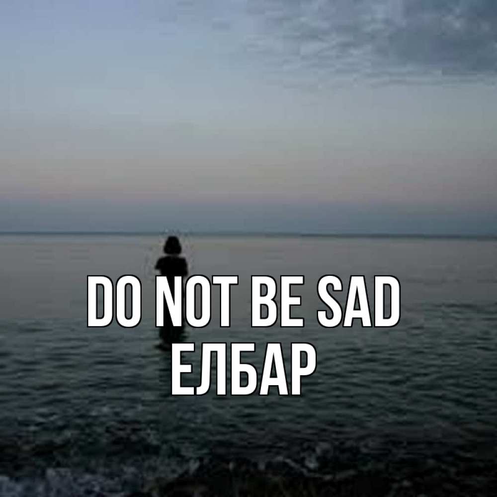Greetings card с именем, Елбар Do not be sad девушка Greetings with text for free download 