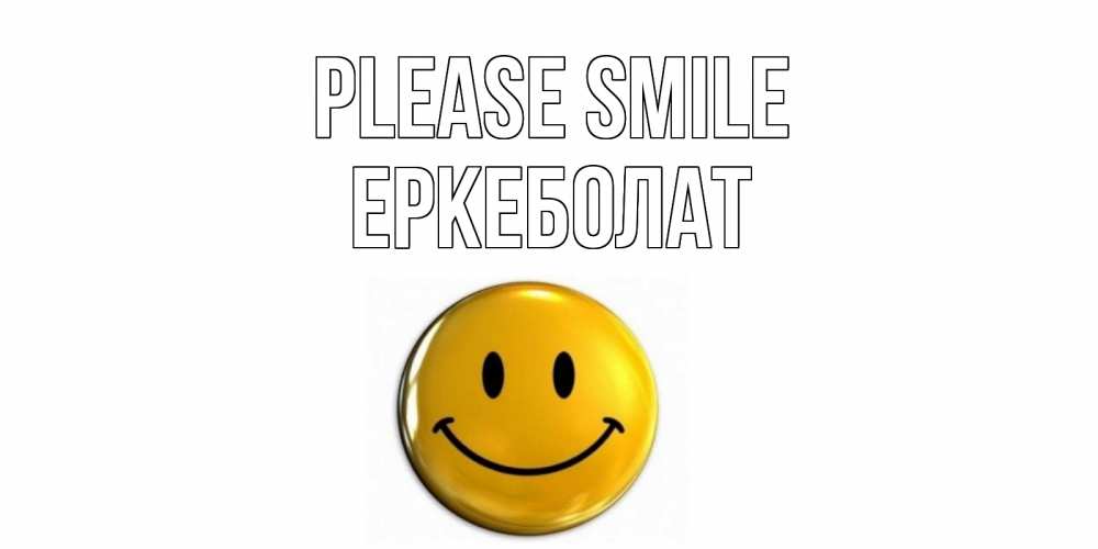 Greetings card с именем, Еркеболат Please smile смайл Greetings with text for free download 