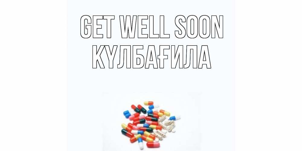 Greetings card с именем, КҮЛБАҒИЛА Get well soon таблетки Greetings with text for free download 