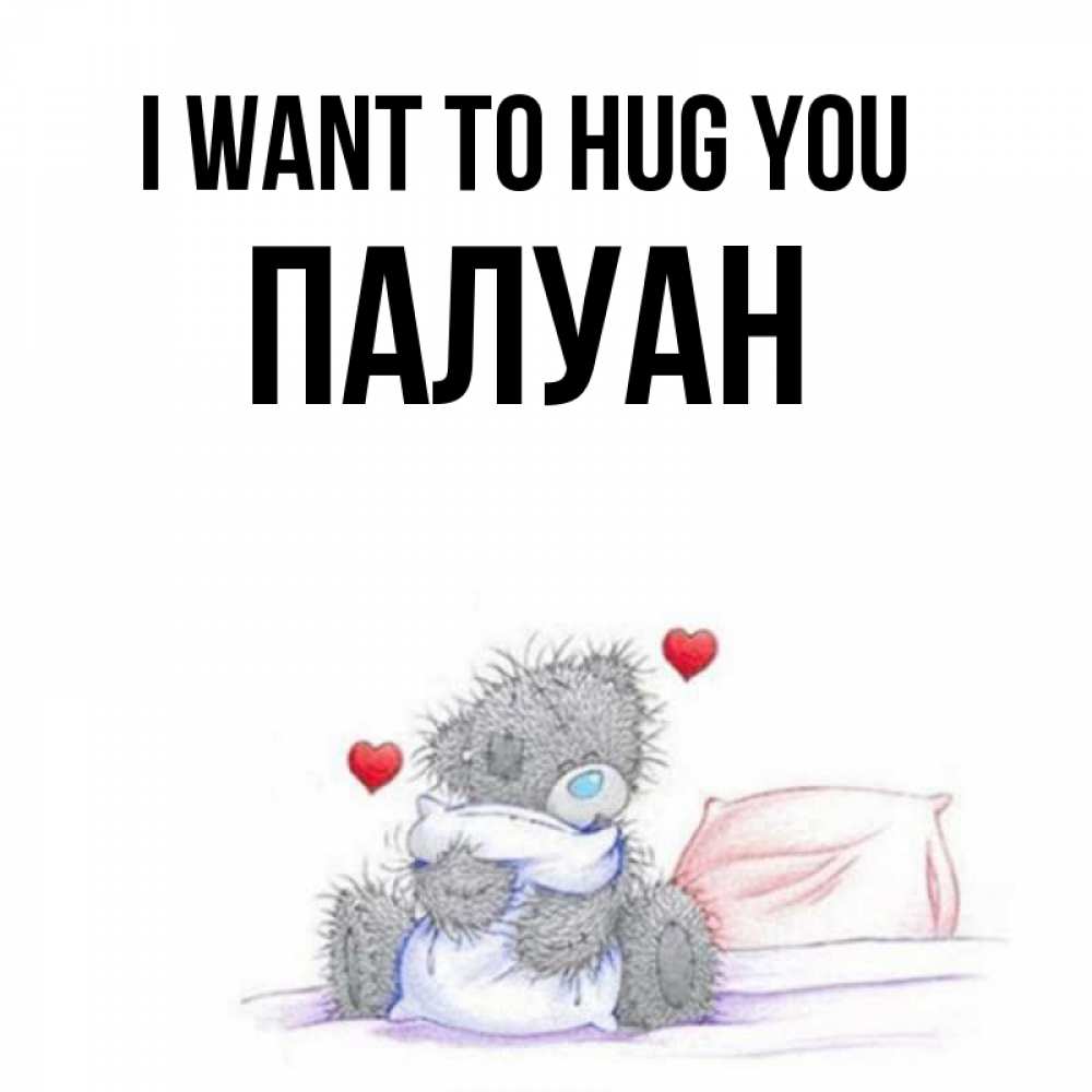 Greetings card с именем, ПАЛУАН I want to hug you сердечки мишка Тедди и кроватка Greetings with text for free download 