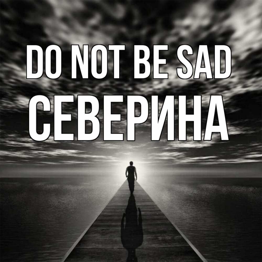 Greetings card с именем, Северина Do not be sad человек Greetings with text for free download 