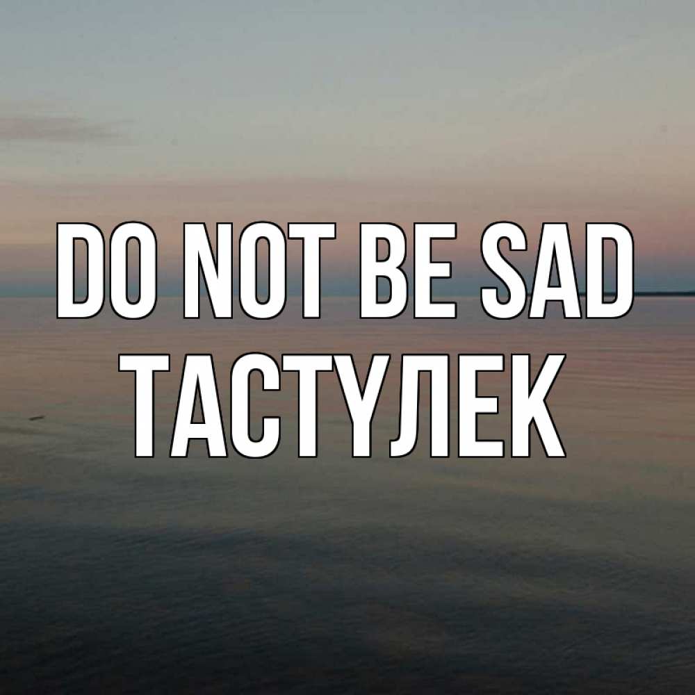 Greetings card с именем, ТАСТҮЛЕК Do not be sad водная гладь Greetings with text for free download 